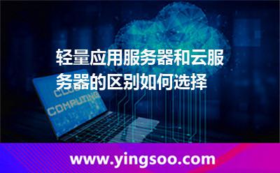 輕量應(yīng)用服務(wù)器和云服務(wù)器的區(qū)別，如何選擇