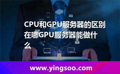 CPU和GPU服務(wù)器的區(qū)別在哪,GPU服務(wù)器能做什么 服務(wù)器運(yùn)算
