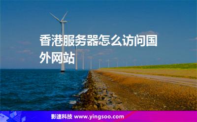 香港服務(wù)器怎么訪問國外網(wǎng)站