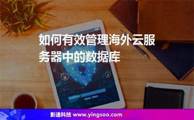 如何有效管理海外云服務(wù)器中的數(shù)據(jù)庫(kù) 如何有效管理海外云服務(wù)器中的數(shù)據(jù)庫(kù)
