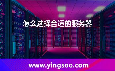 怎么選擇合適的服務(wù)器 怎么選擇合適的服務(wù)器