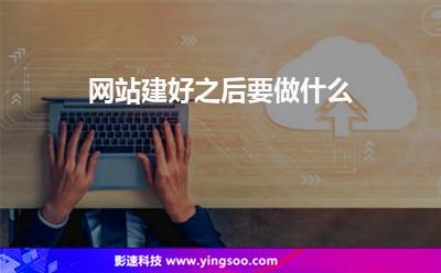 網(wǎng)站建好之后要做什么