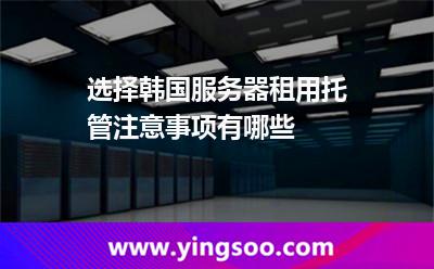 選擇韓國(guó)服務(wù)器租用托管注意事項(xiàng)有哪些 選擇韓國(guó)服務(wù)器租用托管注意事項(xiàng)有哪些