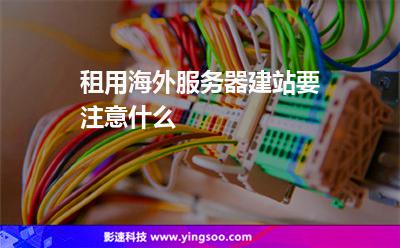 租用海外服務器建站要注意什么 租用海外服務器建站要注意什么