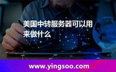 美國中轉(zhuǎn)服務(wù)器可以用來做什么 美國中轉(zhuǎn)服務(wù)器可以用來做什么