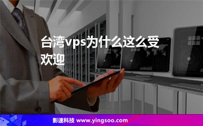 臺灣vps為什么這么受歡迎 臺灣vps為什么這么受歡迎