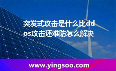 突發(fā)式攻擊是什么，比ddos攻擊還難防怎么解決?