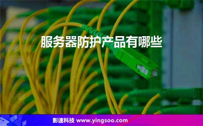 服務器防護產(chǎn)品有哪些 服務器防護產(chǎn)品有哪些