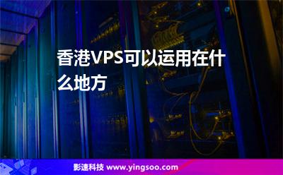 香港VPS可以運(yùn)用在什么地方 香港VPS可以運(yùn)用在什么地方