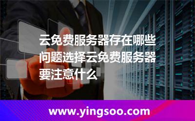 云免費(fèi)服務(wù)器存在哪些問題選擇云免費(fèi)服務(wù)器要注意什么 云免費(fèi)服務(wù)器存在哪些問題選擇云免費(fèi)服務(wù)器要注意什么