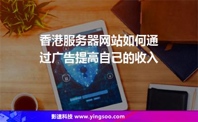 香港服務器網(wǎng)站如何通過廣告提高自己的收入  香港服務器網(wǎng)站如何通過廣告提高自己的收入
