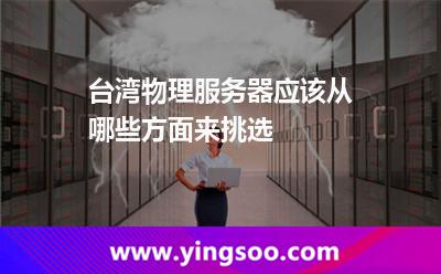 臺灣物理服務(wù)器應(yīng)該從哪些方面來挑選 臺灣物理服務(wù)器應(yīng)該從哪些方面來挑選