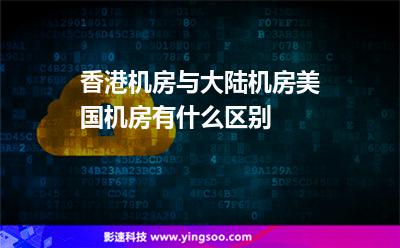 香港機(jī)房與大陸機(jī)房美國機(jī)房有什么區(qū)別