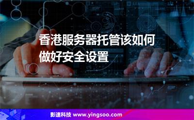 香港服務器托管該如何做好安全設置 香港服務器托管該如何做好安全設置