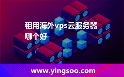 租用海外vps云服務器哪個好 租用海外vps云服務器哪個好