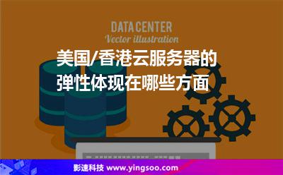 美國/香港云服務(wù)器的彈性體現(xiàn)在哪些方面 美國/香港云服務(wù)器的彈性體現(xiàn)在哪些方面