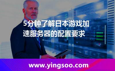 5分鐘了解日本游戲加速服務(wù)器的配置要求 5分鐘了解日本游戲加速服務(wù)器的配置要求