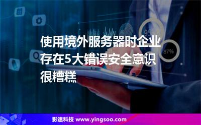 使用境外服務(wù)器時(shí)，企業(yè)存在5大錯(cuò)誤安全意識(shí)很糟糕