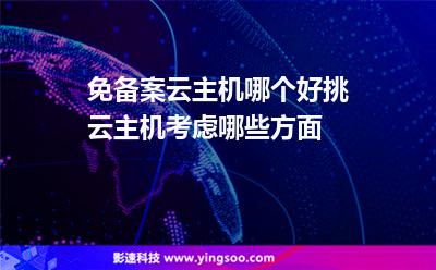 免備案云主機哪個好挑云主機考慮哪些方面 免備案云主機哪個好挑云主機考慮哪些方面