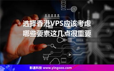 選擇香港VPS應(yīng)該考慮哪些要素這幾點(diǎn)很重要 選擇香港VPS應(yīng)該考慮哪些要素這幾點(diǎn)很重要