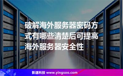 破解海外服務(wù)器密碼方式有哪些清楚后可提高海外服務(wù)器安全性 破解海外服務(wù)器密碼方式有哪些清楚后可提高海外服務(wù)器安全性