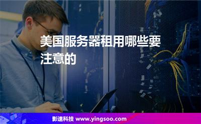 美國(guó)服務(wù)器租用哪些要注意的 美國(guó)服務(wù)器租用哪些要注意的
