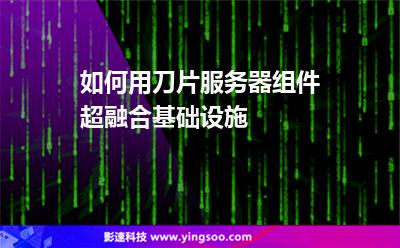 如何用刀片服務(wù)器組件超融合基礎(chǔ)設(shè)施 如何用刀片服務(wù)器組件超融合基礎(chǔ)設(shè)施