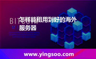 怎樣能租用到好的海外服務(wù)器 怎樣能租用到好的海外服務(wù)器