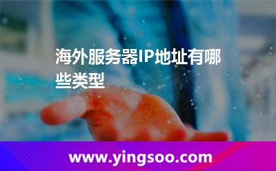 海外服務器IP地址有哪些類型 海外服務器IP地址有哪些類型