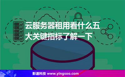 云服務(wù)器租用看什么?五大關(guān)鍵指標(biāo)了解一下 云服務(wù)器租用看什么?五大關(guān)鍵指標(biāo)了解一下
