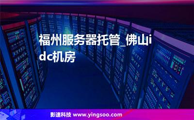 福州服務(wù)器托管_佛山idc機房 福州服務(wù)器托管_佛山idc機房
