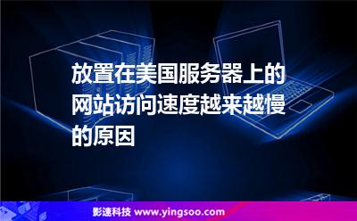 放置在美國服務(wù)器上的網(wǎng)站訪問速度越來越慢的原因 放置在美國服務(wù)器上的網(wǎng)站訪問速度越來越慢的原因