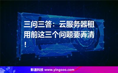 三問三答：云服務器租用前，這三個問題要弄清！