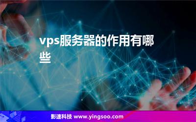 vps服務(wù)器的作用有哪些 vps服務(wù)器的作用有哪些