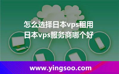 怎么選擇日本vps租用日本vps服務(wù)商哪個(gè)好 怎么選擇日本vps租用日本vps服務(wù)商哪個(gè)好