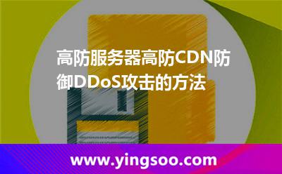 服務(wù)器進(jìn)攻_高防服務(wù)器高防CDN防御DDoS攻擊的方法  服務(wù)器進(jìn)攻
