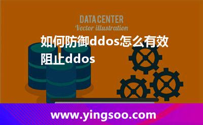 如何防御ddos怎么有效阻止ddos 如何防御ddos怎么有效阻止ddos