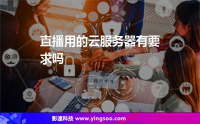 直播用的云服務(wù)器有要求嗎 直播用的云服務(wù)器有要求嗎