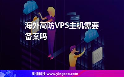 備案主機:海外高防VPS主機需要備案嗎 備案主機