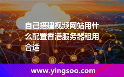 自己搭建視頻網(wǎng)站用什么配置香港服務器租用合適 自己搭建視頻網(wǎng)站用什么配置香港服務器租用合適