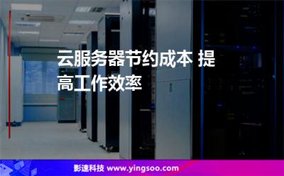 云服務(wù)器節(jié)約成本 提高工作效率 云服務(wù)器節(jié)約成本 提高工作效率