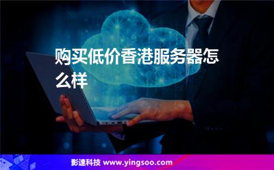 購(gòu)買低價(jià)香港服務(wù)器怎么樣 購(gòu)買低價(jià)香港服務(wù)器怎么樣