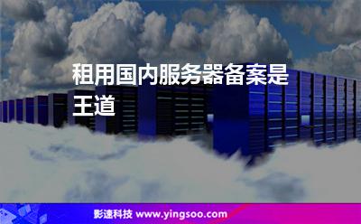 租用國內(nèi)服務器備案是王道 租用國內(nèi)服務器備案是王道