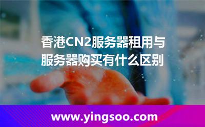 香港CN2服務(wù)器租用與服務(wù)器購買有什么區(qū)別 香港CN2服務(wù)器租用與服務(wù)器購買有什么區(qū)別