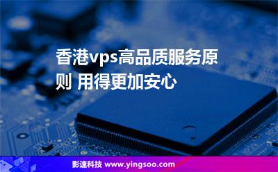 香港vps高品質服務原則 用得更加安心 香港vps高品質服務原則 用得更加安心