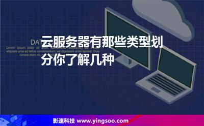 云服務(wù)器有那些類型劃分你了解幾種 云服務(wù)器有那些類型劃分你了解幾種