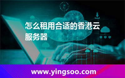 怎么租用合適的香港云服務器