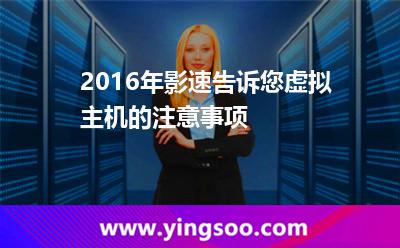 虛擬主機會有_2016年影速告訴您虛擬主機的注意事項 虛擬主機會有