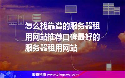怎么找靠譜的服務(wù)器租用網(wǎng)站推薦口碑最好的服務(wù)器租用網(wǎng)站 怎么找靠譜的服務(wù)器租用網(wǎng)站推薦口碑最好的服務(wù)器租用網(wǎng)站