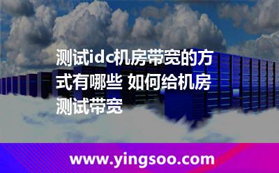 測試方式_測試idc機(jī)房帶寬的方式有哪些 如何給機(jī)房測試帶寬  測試方式